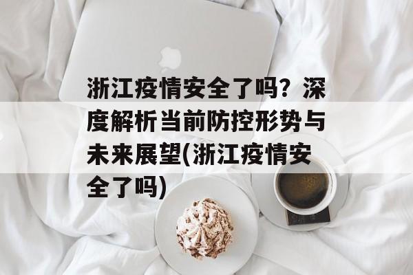 浙江疫情安全了吗？深度解析当前防控形势与未来展望(浙江疫情安全了吗)